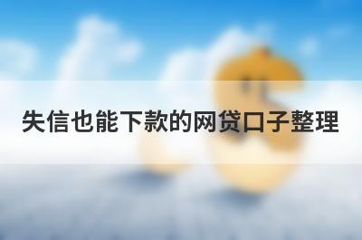 失信也能下款的网贷口子整理，这些失信也能下款的网贷口子都很不错