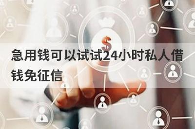 急用钱可以试试24小时私人借
钱免征信
