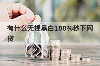 有什么无视黑白100%秒下网贷？精选五个好下款的贷款