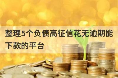 整理5个负债高征信花无逾期能下款的平台，需要的可以试试，极速放款！