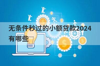 无条件秒过的小额贷款2024有哪些？盘点5个征信黑急需借款5万