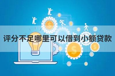 评分不足哪里可以借到小额贷款