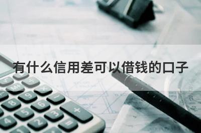 有什么信用差可以借钱的口子？5个信用不好必下款口子