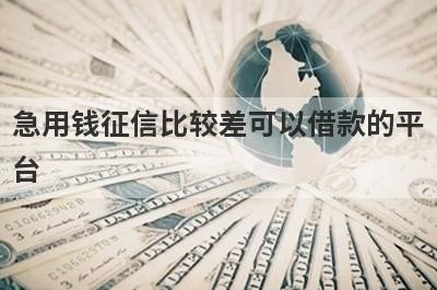 急用钱征信比较差可以借款的平台？盘点征信比较差马上到账的口子