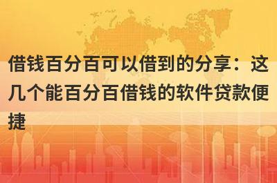 借钱百分百可以借到的分享：这几个能百分百借钱的软件贷款便捷，秒到账！