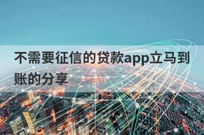 不需要征信的贷款app立马到账的分享 这5个口子近期可以贷到款