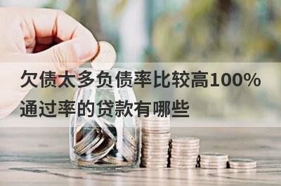 欠债太多负债率比较高100%通过率的贷款有哪些？这5个贷款容易通过