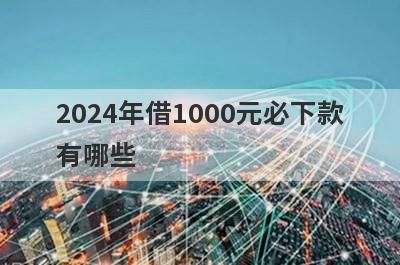 2024年借1000元必下款有哪些？急用钱试试这几个