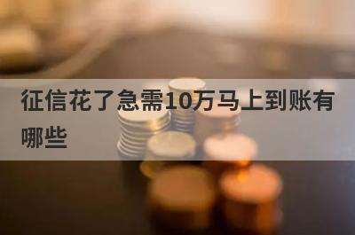 征信花了急需10万马上到账有
哪些
