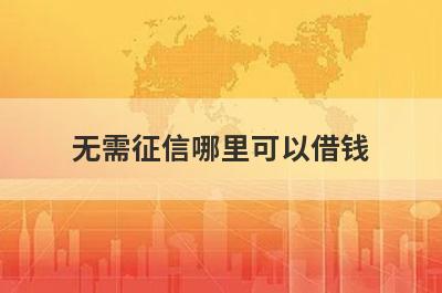 无需征信哪里可以借钱？整理5个无需征信秒下款软件