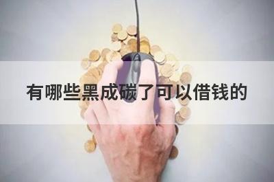 有哪些黑成碳了可以借钱的？精选5个超级黑户能下款的平台