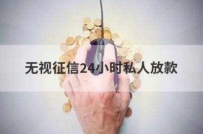 无视征信24小时私人放款(真的不看征信报告的贷款平台)