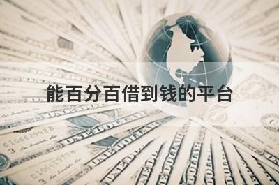 能百分百借到钱的平台 独家盘点不看征信能借钱的平台