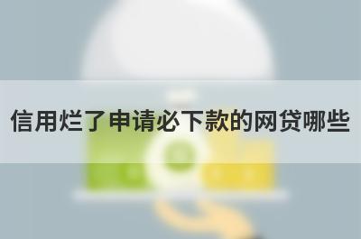 信用烂了申请必下款的网贷哪些？这几个信用烂了也能马上到账