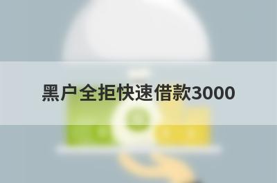 黑户全拒快速借款3000，这5个小额贷款轻松实现