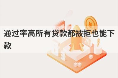 通过率高所有贷款都被拒也能下款，这几个小额贷款极速到账