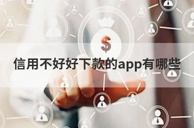 信用不好好下款的app有哪些？独家整理信用不好审核必过的贷款app
