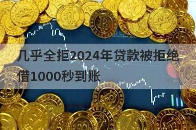 几乎全拒2024年贷款被拒绝
借1000秒到账
