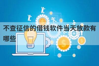 不查征信的借钱软件当天放款有哪些？独家盘点5个借款秒到账的app不看征信