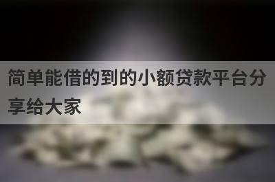 简单能借的到的小额贷款平台分享给大家，这5个小额贷款平台通过率高，秒批极速放款！