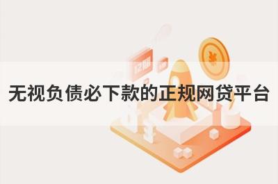 无视负债必下款的正规网贷平台 整理5个近期负债高可以贷款的平台