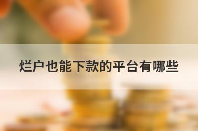 烂户也能下款的平台有哪些？盘点5个超级黑户可以借款的口子