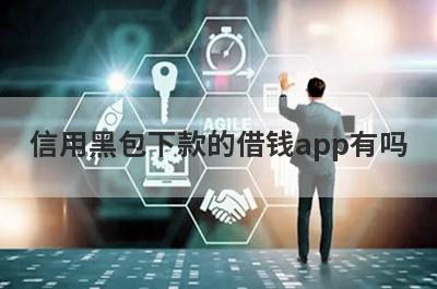 信用黑包下款的借钱app有吗？这几个信用黑的app比较容易