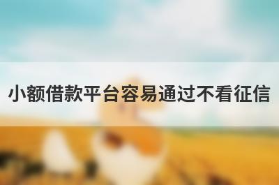 小额借款平台容易通过不看征信(不上征信的网贷口子)