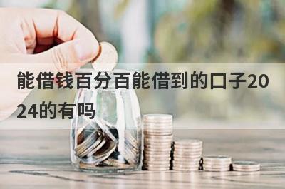 能借钱百分百能借到的口子2024的有吗？可以试试这5个，急用钱马上到账