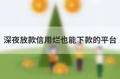 深夜放款信用烂也能下款的平台，这5个马上到账