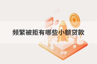 频繁被拒有哪些小额贷款？这几个简单快速频繁被拒2024秒批