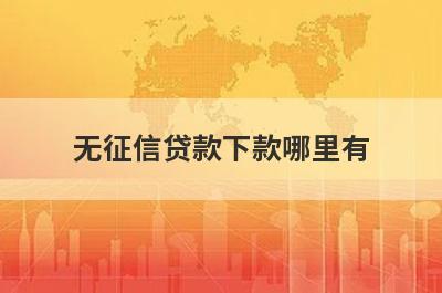 无征信贷款下款哪里有？这几个小额度贷款都不错