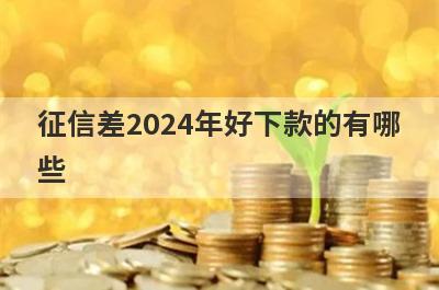 征信差2024年好下款的有哪
些
