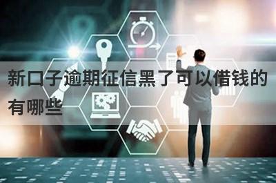 新口子逾期征信黑了可以借钱的有哪些？整理5个逾期征信黑了必下款平台