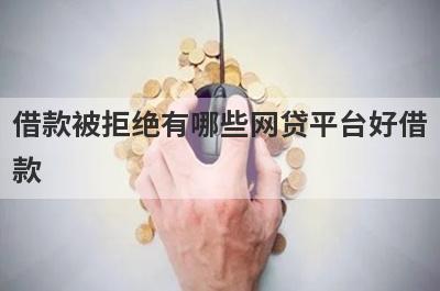 借款被拒绝有哪些网贷平台好借款？试试这5个借款简单的平台