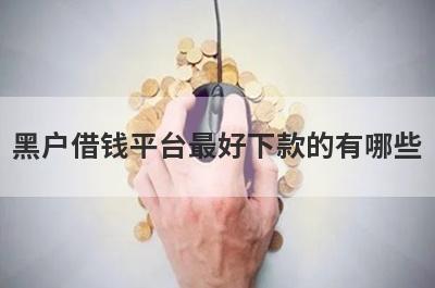黑户借钱平台最好下款的有哪些？分享5个申请直接下款的平台