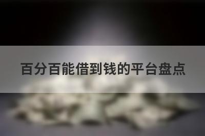 百分百能借到钱的平台盘点，5大借款最容易下款的平台