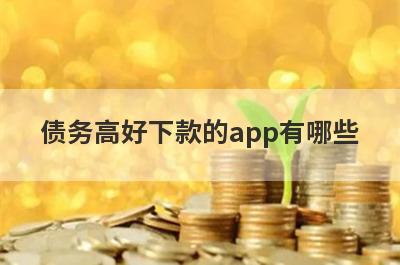 债务高好下款的app有哪些？独家整理负债过高审核必过的贷款app
