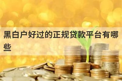 黑白户好过的正规贷款平台有哪些？独家盘点黑白户网贷口子