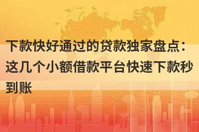 下款快好通过的贷款独家盘点：这几个小额借款平台快速下款秒到账！