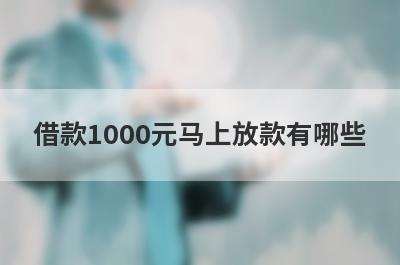 借款1000元马上放款有哪些？盘点5个不上征信的借款平台