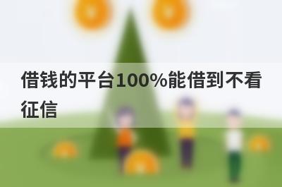 借钱的平台100%能借到不看征信 整理5个百分百通过率的小额贷款