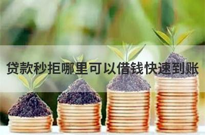 贷款秒拒哪里可以借钱快速到账？这几个贷款秒拒的口子马上到账