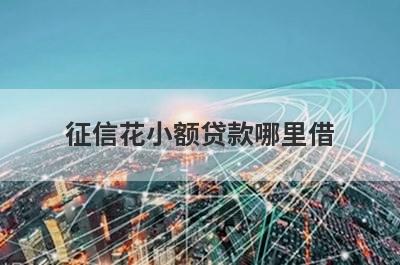 征信花小额贷款哪里借？精选整理5个征信花马上放款的平台