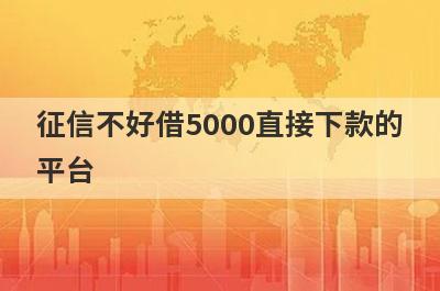 征信不好借5000直接下款的平台 盘点5个不看征信的正规贷款平台一定能下款