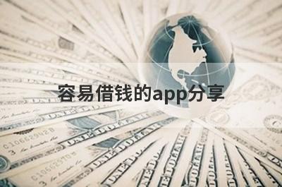容易借钱的app分享，多个贷款平台分析