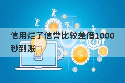 信用烂了信誉比较差借1000秒到账，整理5个必下款口子