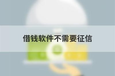 借钱软件不需要征信 不看综合评分的小额借款无视征信