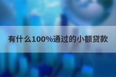 有什么100%通过的小额贷款？这几个都可以了解，极速放款