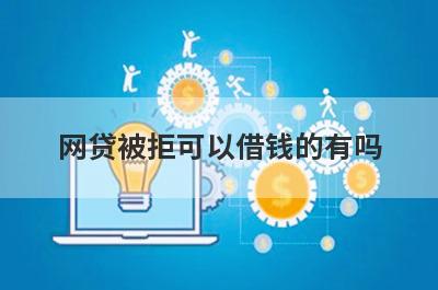 网贷被拒可以借钱的有吗？盘点5个网贷被拒必下款口子